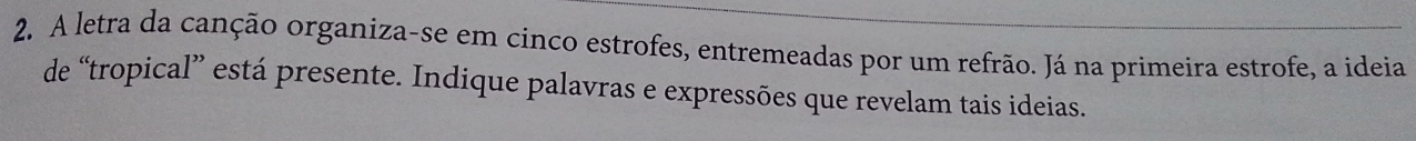 A letra da canção organiza-se em cinco estrofes, entremeadas por um refrão. Já na primeira estrofe, a ideia 
de “tropical” está presente. Indique palavras e expressões que revelam tais ideias.