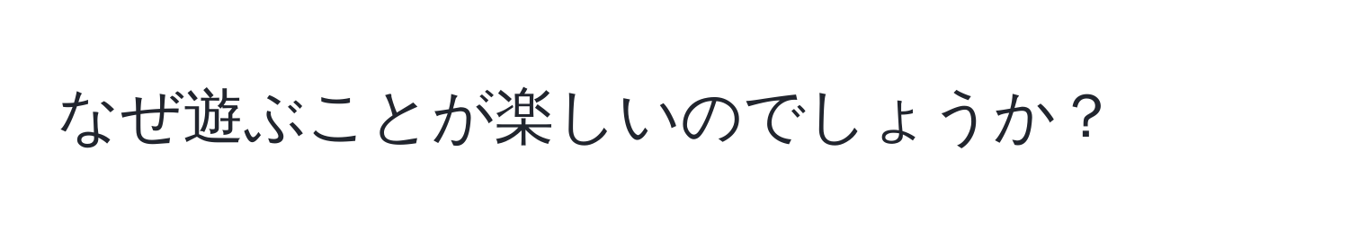 なぜ遊ぶことが楽しいのでしょうか？