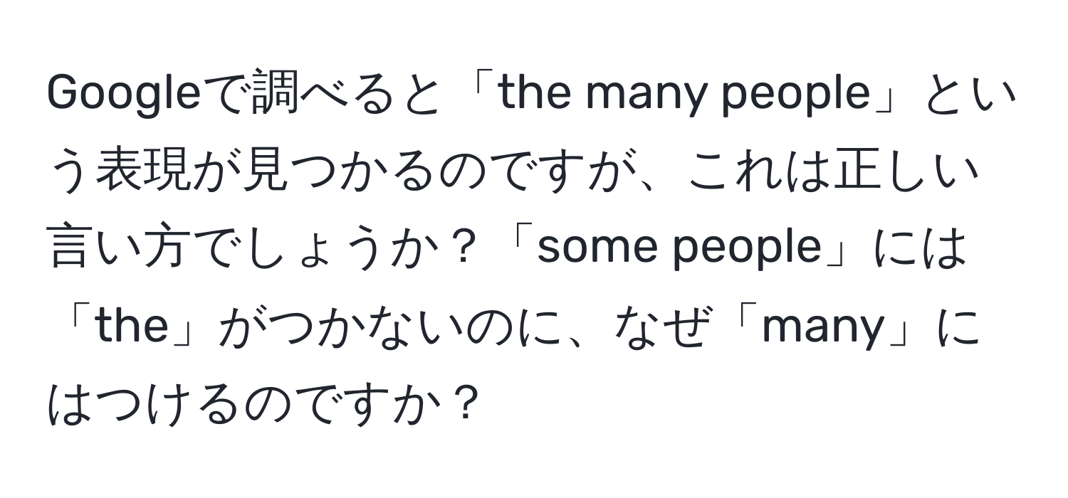 Googleで調べると「the many people」という表現が見つかるのですが、これは正しい言い方でしょうか？「some people」には「the」がつかないのに、なぜ「many」にはつけるのですか？