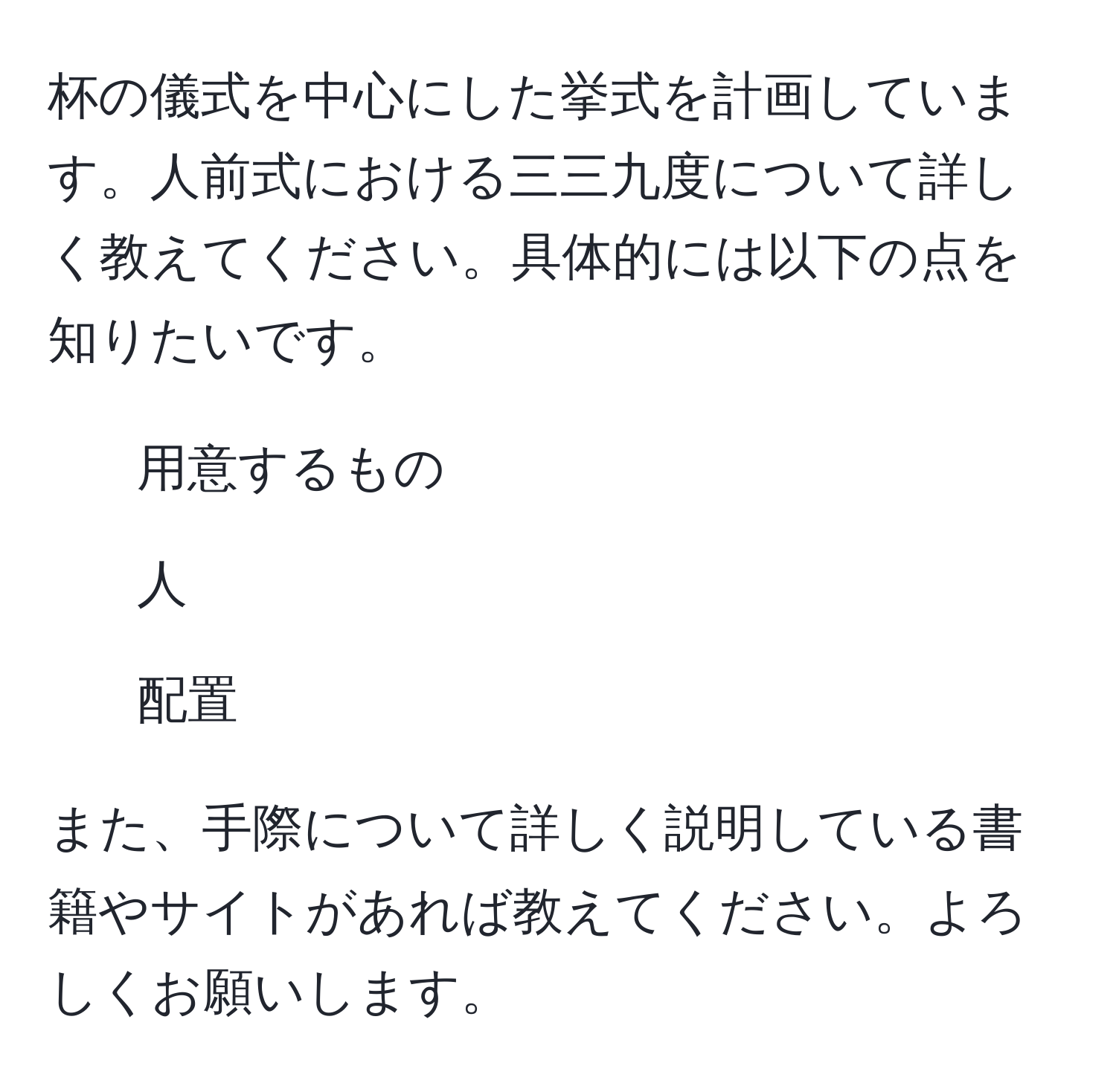 杯の儀式を中心にした挙式を計画しています。人前式における三三九度について詳しく教えてください。具体的には以下の点を知りたいです。  
- 用意するもの  
- 人  
- 配置  

また、手際について詳しく説明している書籍やサイトがあれば教えてください。よろしくお願いします。