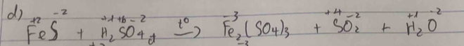 FeS^(-2)+H_2SO_4+xrightarrow 5Fe_0to xrightarrow +(SO_4)_3+ beginarrayr +4-2 SO_2+H_2^((+4-beginarray)r) H_2O^(-2)