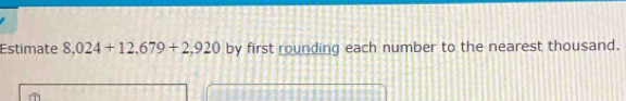 Estimate 8.024+12.679+2.920 by first rounding each number to the nearest thousand.