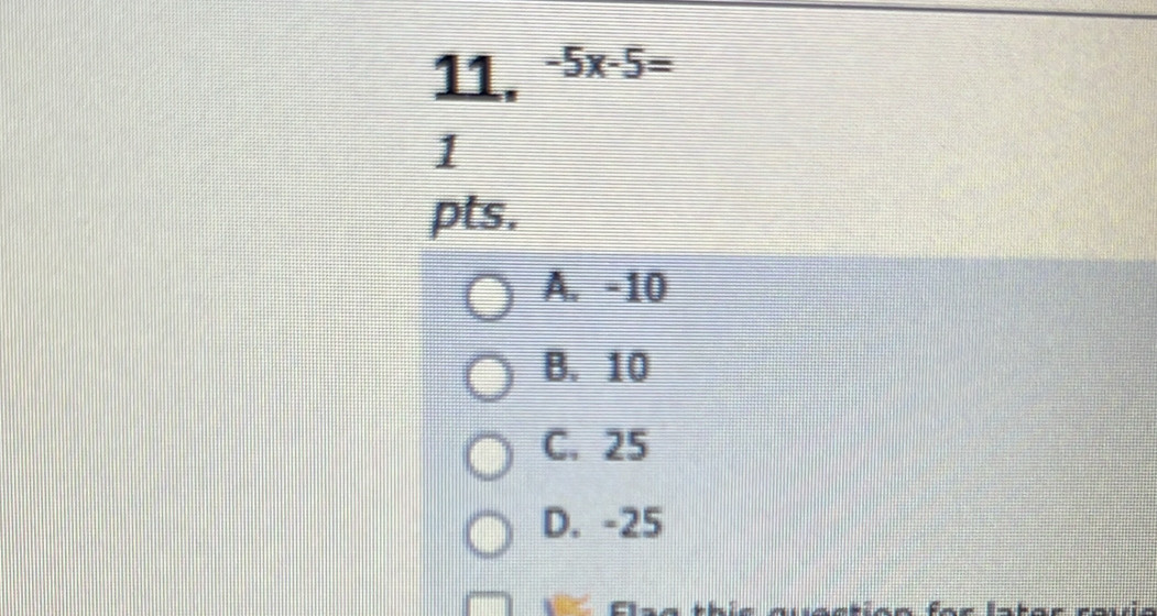 -5x-5=
1
pts.
A. -10
B. 10
C. 25
D. -25
E