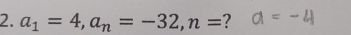 a_1=4, a_n=-32, n= ?