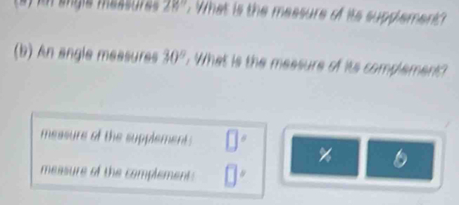 28° What is the measure of its supplement?
(b) An angle measures 30° What is the measure of its complement?
measure of the supplement ?
% 6
measure of the complement .