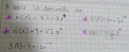 Holla la denuada de
m(x)=y=-8x^9 p(x)=y=-3x^(20)
n(x)=y=sqrt(2)x^5 1(x)=y= 3/5 x^4
s(x)=y=-2x^(-2)