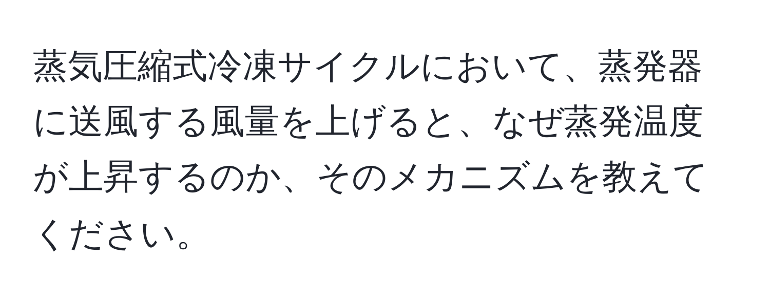 蒸気圧縮式冷凍サイクルにおいて、蒸発器に送風する風量を上げると、なぜ蒸発温度が上昇するのか、そのメカニズムを教えてください。