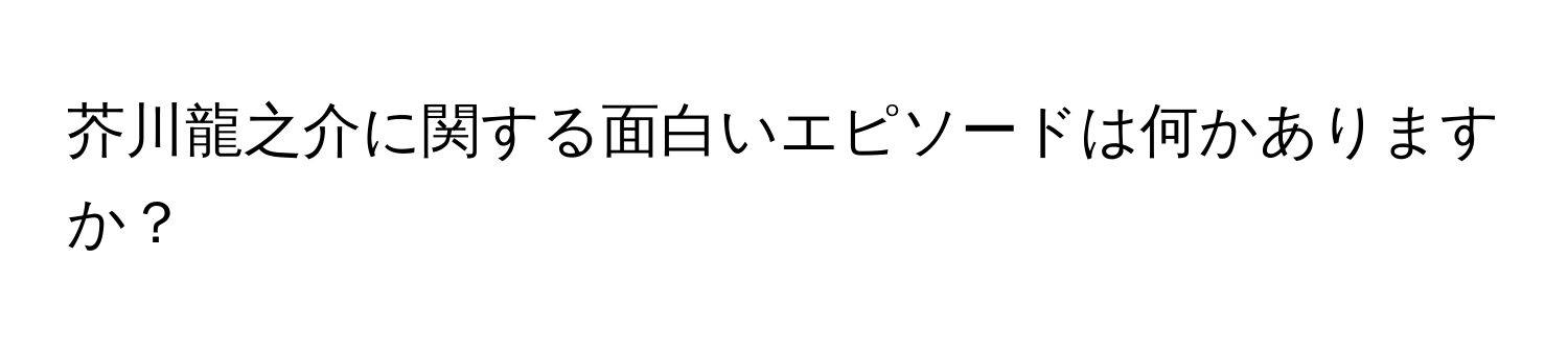 芥川龍之介に関する面白いエピソードは何かありますか？