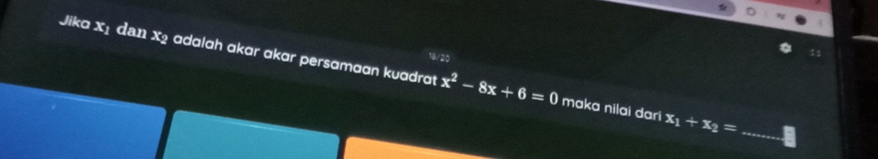 18/20 
Jika x₁ dan x2 adalah akar ɑkar persamaan kuadrat x^2-8x+6=0 maka nilai dari x_1+x_2= _