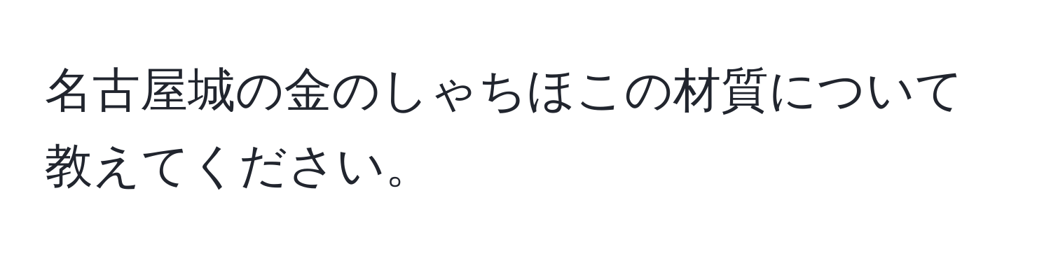 名古屋城の金のしゃちほこの材質について教えてください。