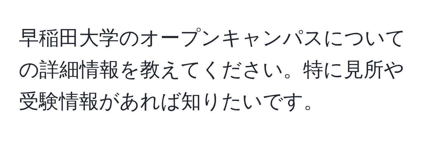 早稲田大学のオープンキャンパスについての詳細情報を教えてください。特に見所や受験情報があれば知りたいです。