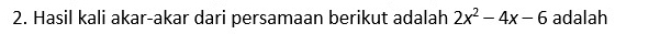 Hasil kali akar-akar dari persamaan berikut adalah 2x^2-4x-6 adalah