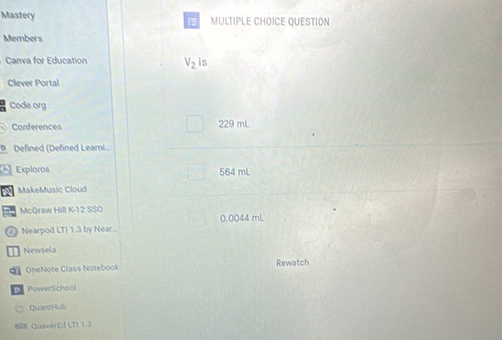 Mastery MULTIPLE CHOICE QUESTION 

Members 
Canva for Education V_2 is 
Clever Portal 
Code org 
Conferences 229 mL
Defined (Defined Learni... 
Exploros 564 mL
MakeMusic Cloud 
McGraw Hill K-12 SSO
0.0044 mL
Nearpod LTI 1.3 by Near... 
Newsela 
。 OneNote Class Notebook Rewatch 
P PowerSchool 
QuantHub 
# QuaverEd LTI 1.3