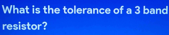 What is the tolerance of a 3 band 
resistor?