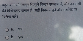 बहुत कम ऑनलाइन रिज़्यूमे बिल्डर उपलब्ध हैं, और उन सभी
की विशेषताएं समान हैं। सही विकल्प चुनें और सबमिट पर
क्लिक करें।
a. सच
b. झूठ