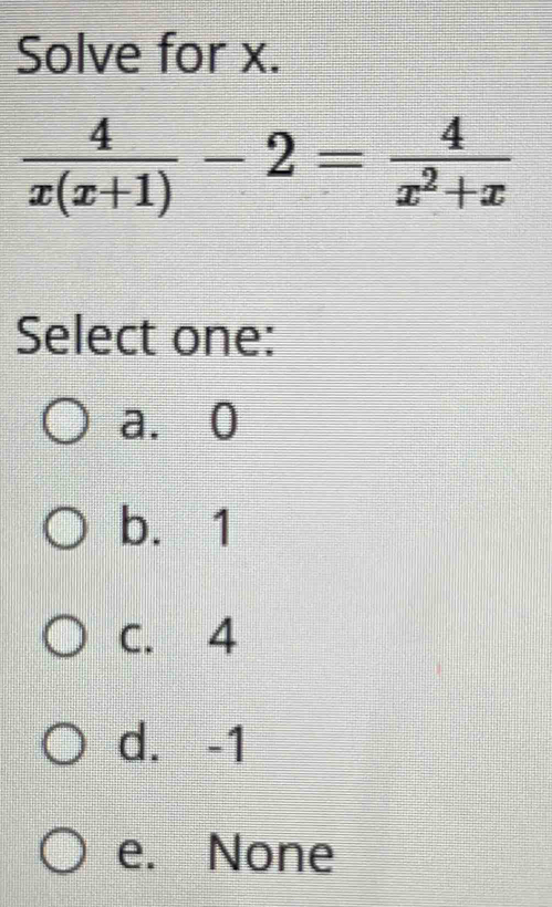 Solve for x.
 4/x(x+1) -2= 4/x^2+x 
Select one:
a. 0
b. 1
c. 4
d. -1
e. None