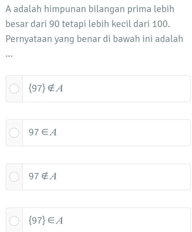 A adalah himpunan bilangan prima lebih
besar dari 90 tetapi lebih kecil dari 100.
Pernyataan yang benar di bawah ini adalah
…
 97 ∉ A
97∈ A
97∉ A
 97 ∈ A