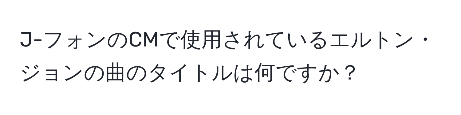 J-フォンのCMで使用されているエルトン・ジョンの曲のタイトルは何ですか？