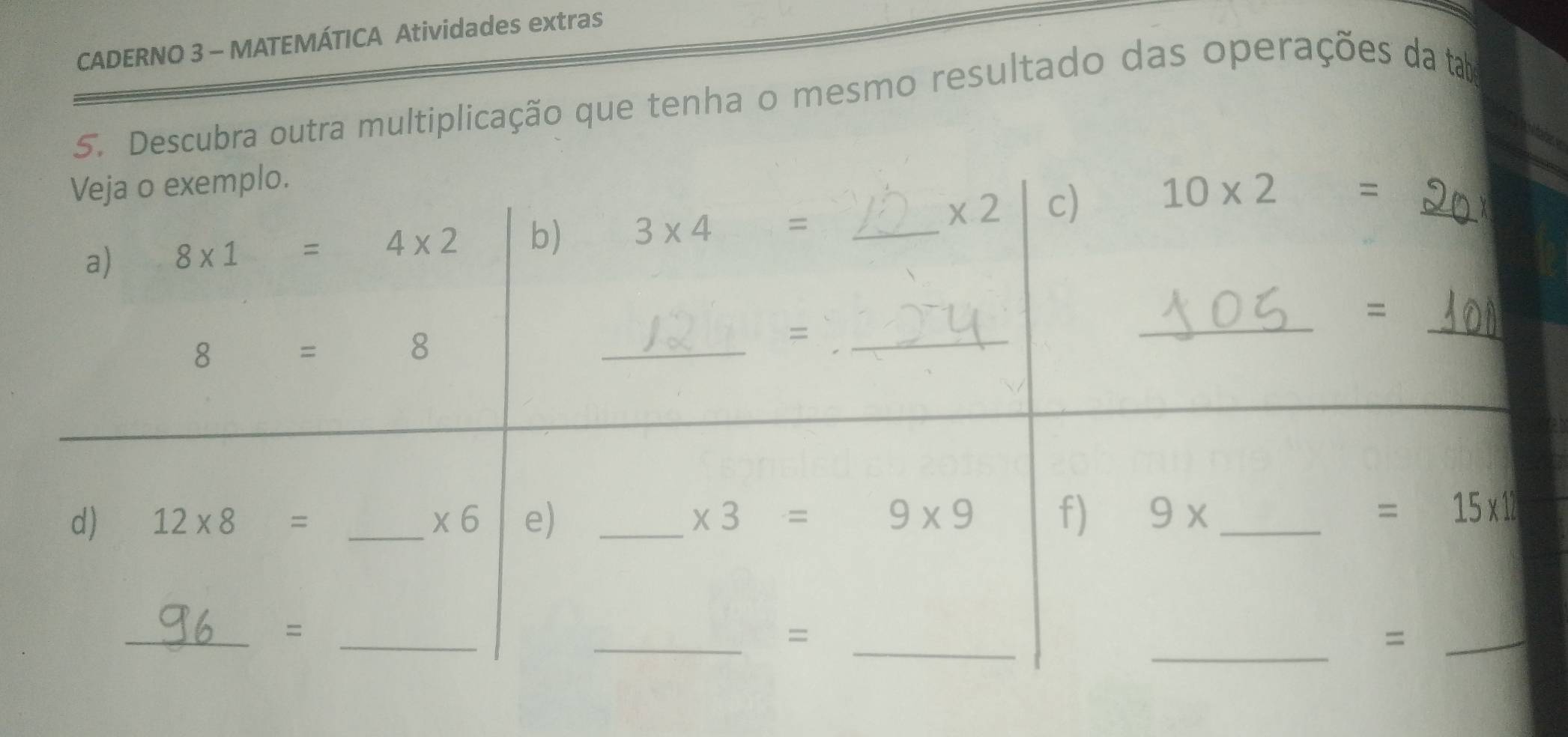 CADERNO 3 - MATEMÁTICA Atividades extras
5. Descubra outra multiplicação que tenha o mesmo resultado das operações da tab