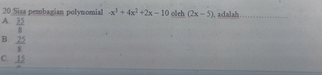 Sisa pembagian polynomial -x^3+4x^2+2x-10 oleh (2x-5) adalah.
A.  35/8 
B.  25/8 
C.  15/n 