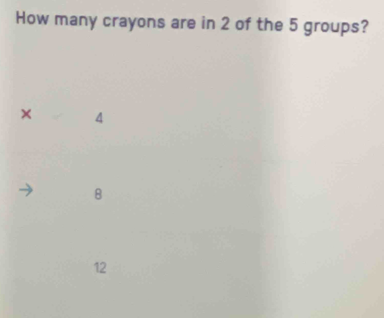 How many crayons are in 2 of the 5 groups?
×
4
8
12