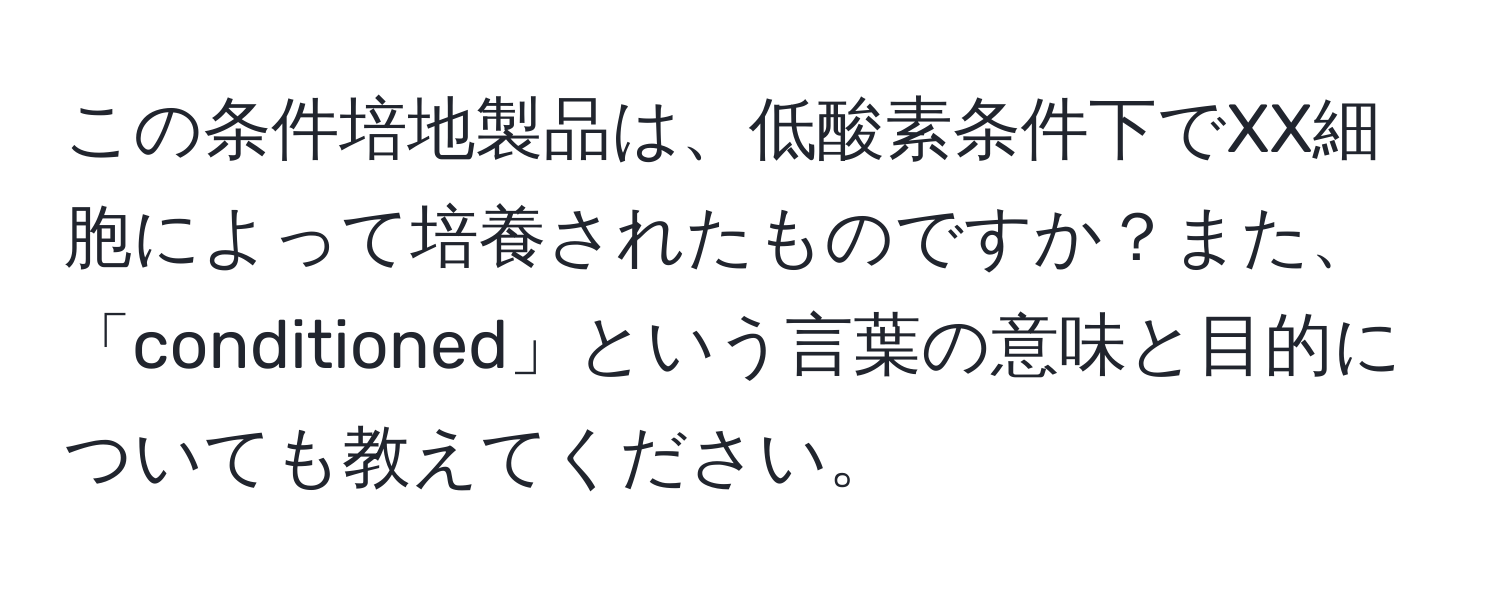 この条件培地製品は、低酸素条件下でXX細胞によって培養されたものですか？また、「conditioned」という言葉の意味と目的についても教えてください。