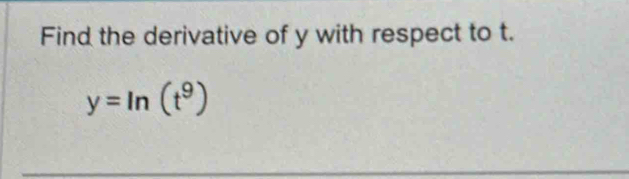 Find the derivative of y with respect to t.
y=ln (t^9)