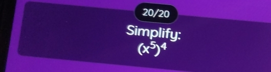 20/20 
Simplify:
(x^5)^4