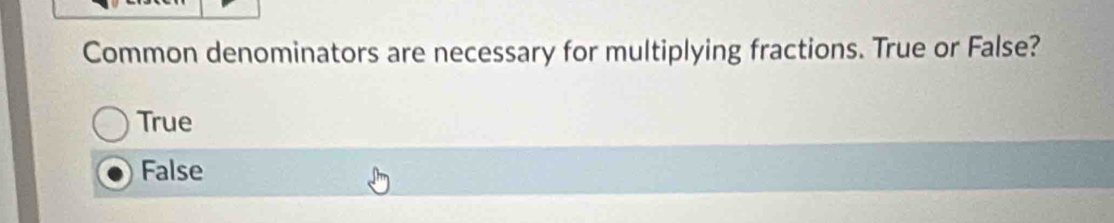 Common denominators are necessary for multiplying fractions. True or False?
True
False