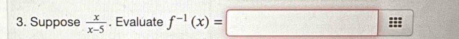 Suppose  x/x-5 . Evaluate f^(-1)(x)=□