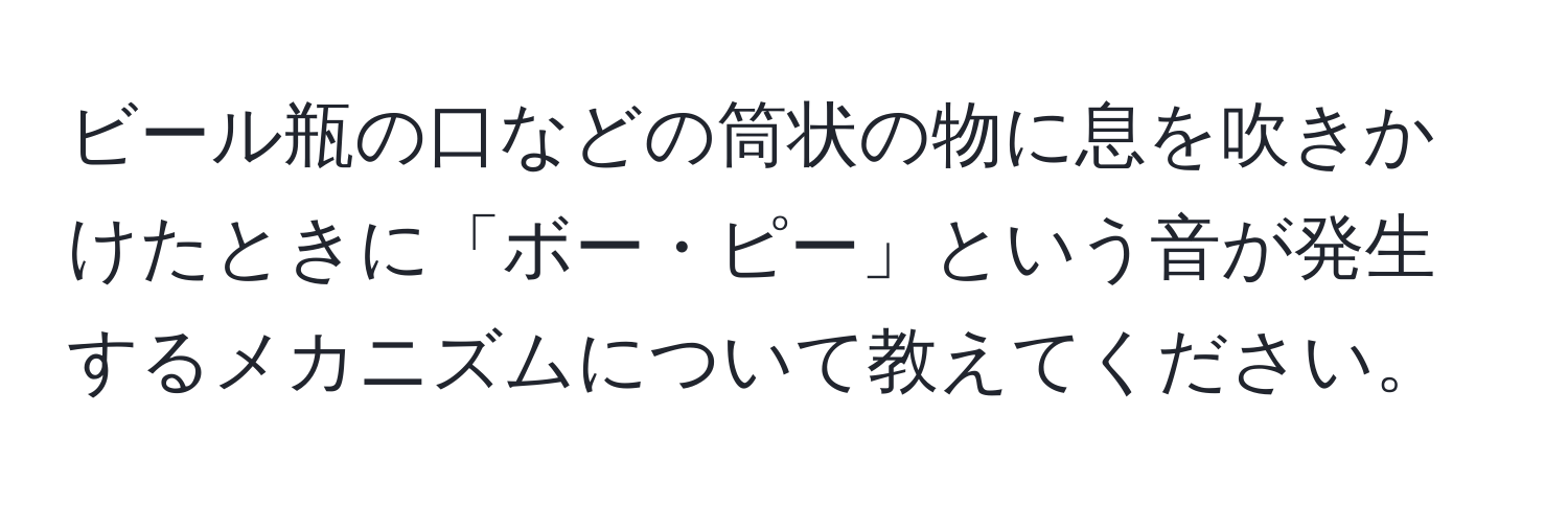 ビール瓶の口などの筒状の物に息を吹きかけたときに「ボー・ピー」という音が発生するメカニズムについて教えてください。