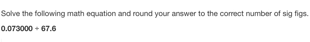 Solve the following math equation and round your answer to the correct number of sig figs.
0.073000/ 67.6