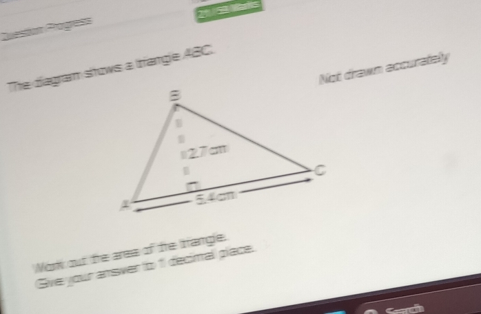 21 / 53 Marks 
Question Progress 
Not drawn accurately 
The diagram shows a triangie 4BC. 
Nork out te ares of te trangle. 
Give your answer to 1 decimal piace.