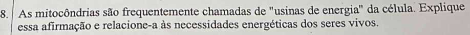 As mitocôndrias são frequentemente chamadas de "usinas de energia" da célula. Explique 
essa afirmação e relacione-a às necessidades energéticas dos seres vivos.