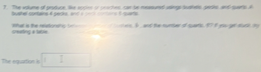 The volume of protupe, lke apples or peaches, can be mesoured usings budhelo, pedis, and quao A 
bushel contains 4 packs, and a peck contans 3 quats. 
What is the relationship be bushels, I _ and the number of suars, 9? I yoa gel suck t 
creating a table 
The equation is