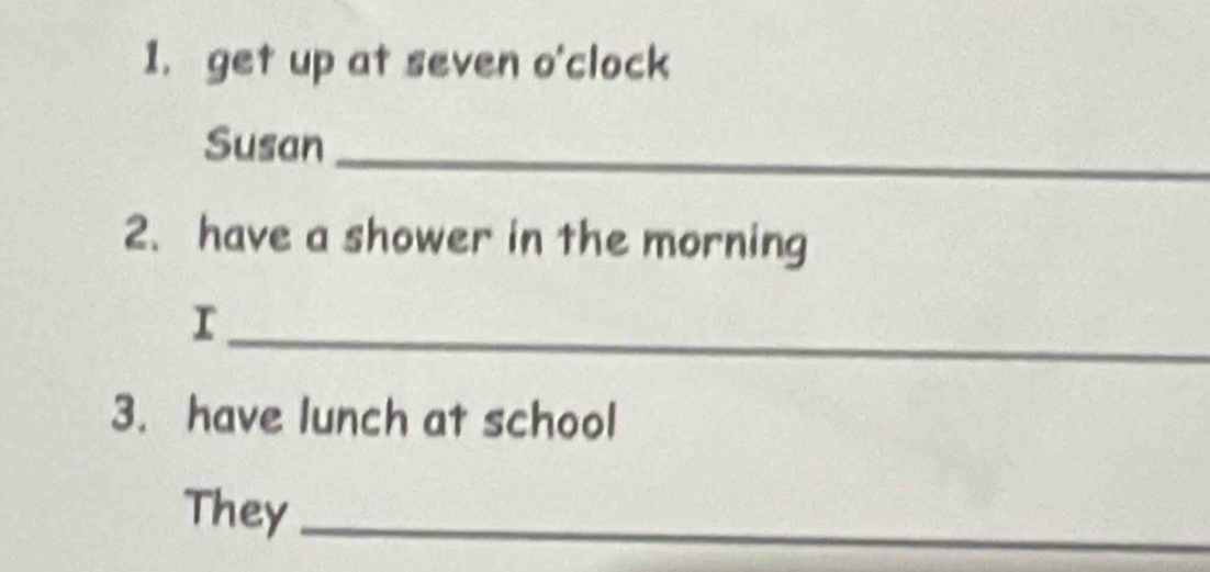 get up at seven o'clock 
Susan_ 
2. have a shower in the morning 
_r 
3. have lunch at school 
They_