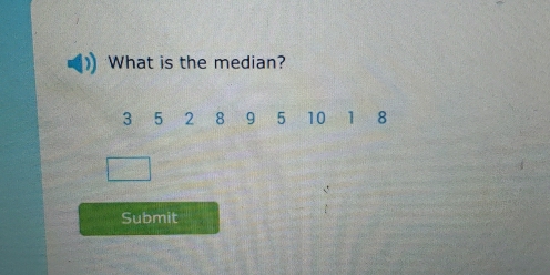 What is the median?
3 5 2 8 9 5 10 8
Submit