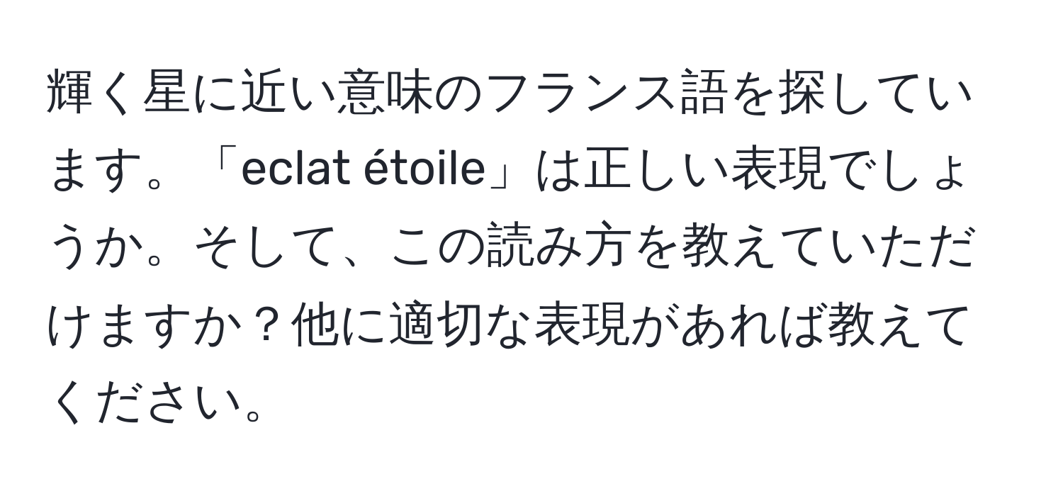 輝く星に近い意味のフランス語を探しています。「eclat étoile」は正しい表現でしょうか。そして、この読み方を教えていただけますか？他に適切な表現があれば教えてください。