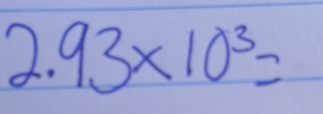 2.93* 10^3=