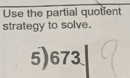 Use the partial quotient 
strategy to solve.
5)673