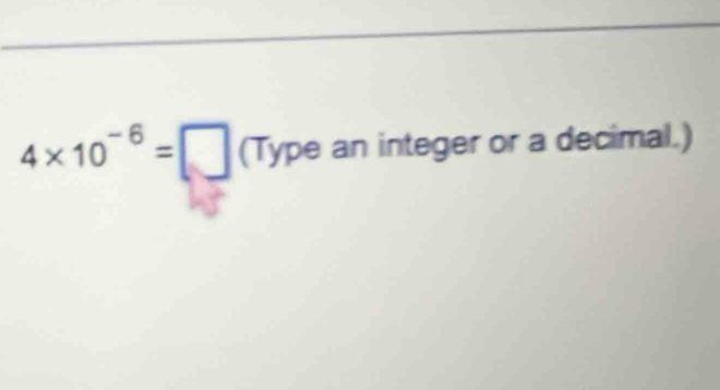 4* 10^(-6)=□ (Type an integer or a decimal.)