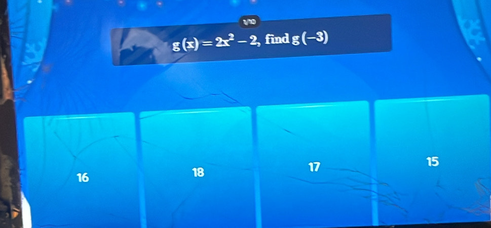 1/10
g(x)=2x^2-2 , find g(-3)
17
15
16
18