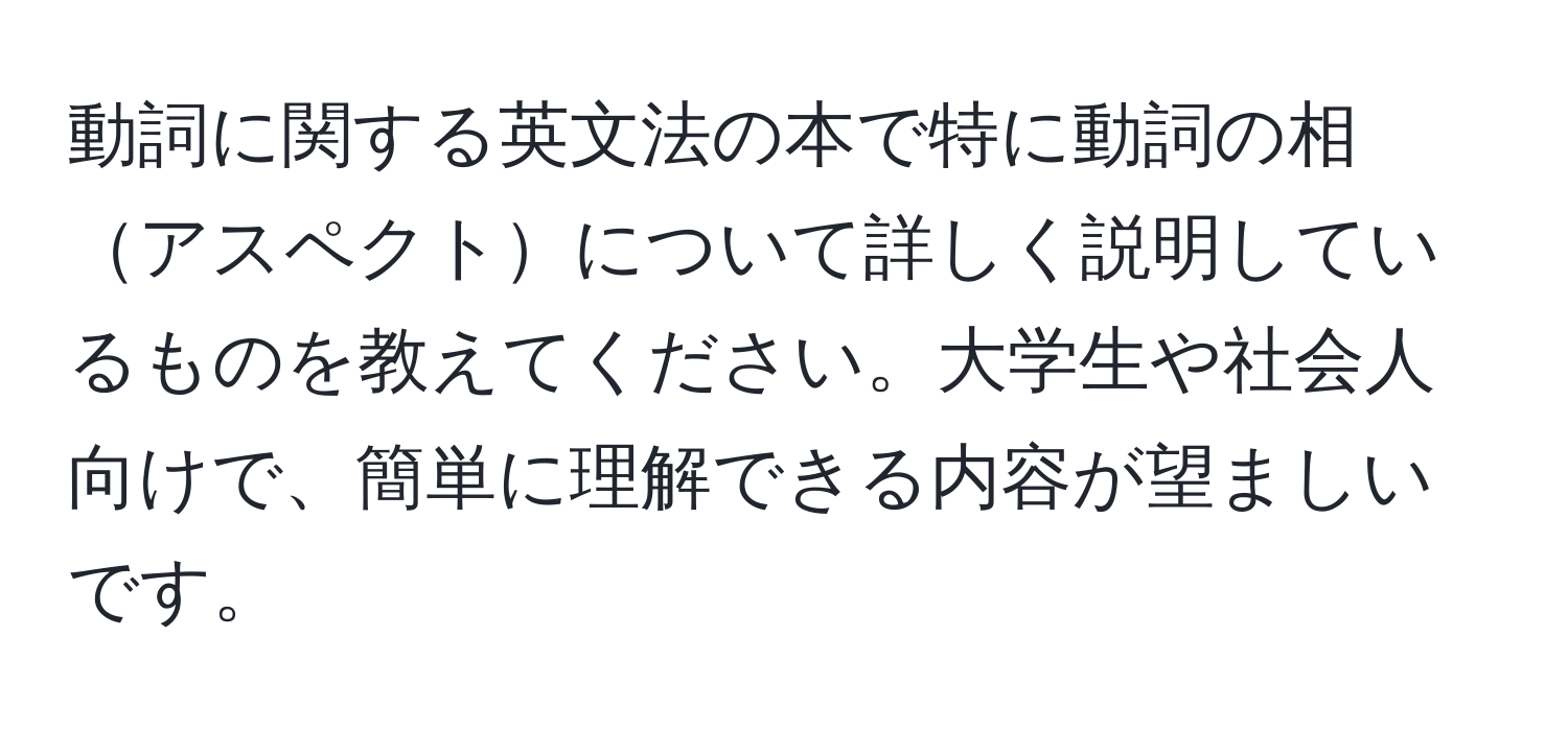 動詞に関する英文法の本で特に動詞の相アスペクトについて詳しく説明しているものを教えてください。大学生や社会人向けで、簡単に理解できる内容が望ましいです。