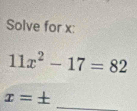 Solve for x :
11x^2-17=82
x=± _