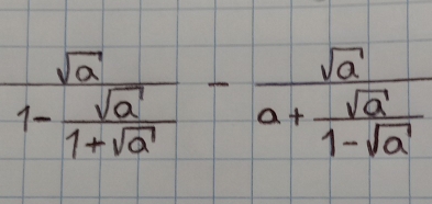 frac sqrt(a)1- sqrt(a)/1+sqrt(a) -frac sqrt(a)a+ sqrt(a)/1-sqrt(a) 