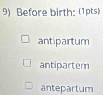 Before birth: (1pts) 
antipartum 
antipartem 
antepartum