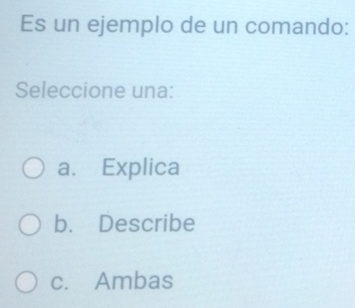 Es un ejemplo de un comando:
Seleccione una:
a. Explica
b. Describe
c. Ambas