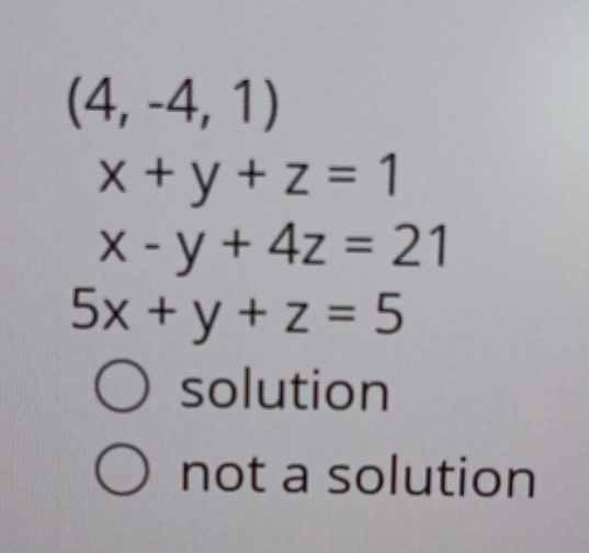 (4,-4,1)
x+y+z=1
x-y+4z=21
5x+y+z=5
solution
not a solution