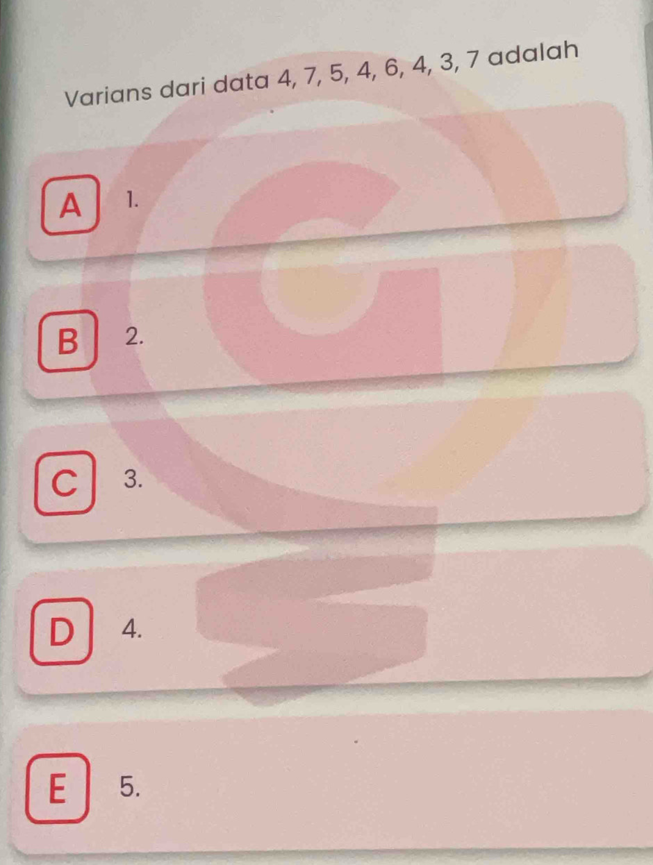 Varians dari data 4, 7, 5, 4, 6, 4, 3, 7 adalah
A 1.
B 2.
C 3.
D 4.
E 5.