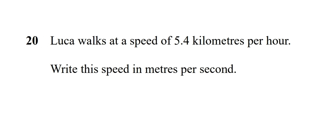 Luca walks at a speed of 5.4 kilometres per hour. 
Write this speed in metres per second.